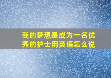 我的梦想是成为一名优秀的护士用英语怎么说