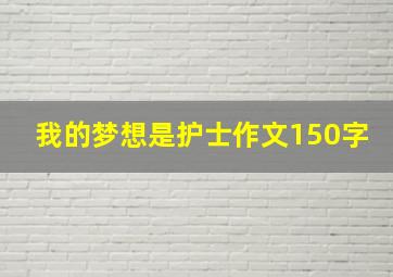 我的梦想是护士作文150字