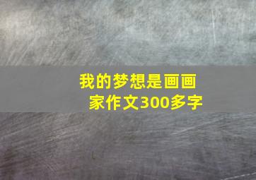 我的梦想是画画家作文300多字