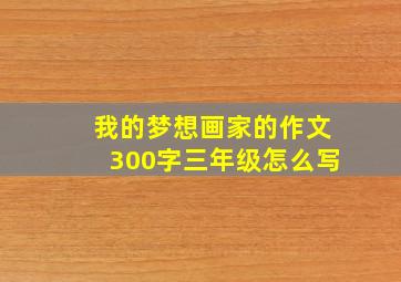 我的梦想画家的作文300字三年级怎么写