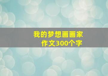 我的梦想画画家作文300个字