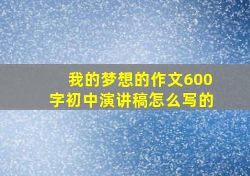 我的梦想的作文600字初中演讲稿怎么写的