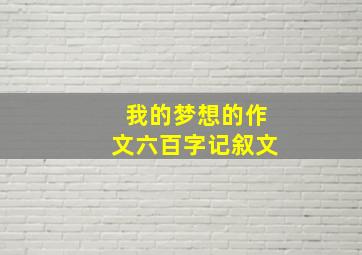 我的梦想的作文六百字记叙文