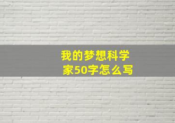 我的梦想科学家50字怎么写