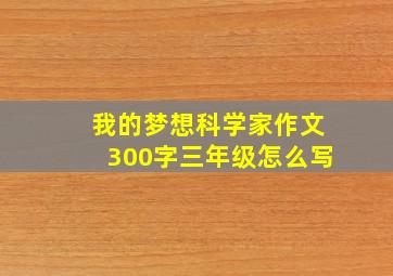 我的梦想科学家作文300字三年级怎么写