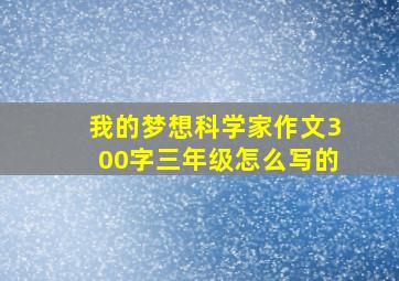 我的梦想科学家作文300字三年级怎么写的