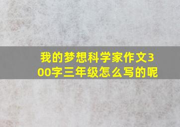 我的梦想科学家作文300字三年级怎么写的呢