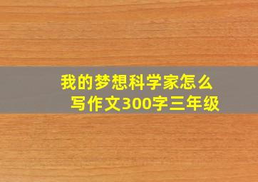 我的梦想科学家怎么写作文300字三年级