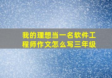 我的理想当一名软件工程师作文怎么写三年级