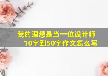 我的理想是当一位设计师10字到50字作文怎么写