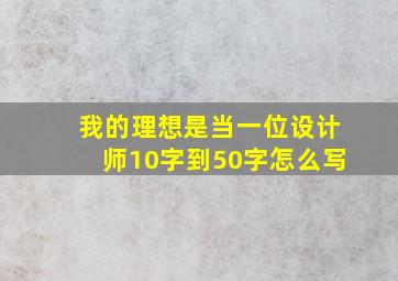 我的理想是当一位设计师10字到50字怎么写