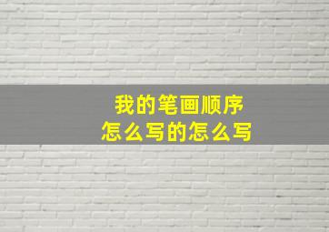 我的笔画顺序怎么写的怎么写