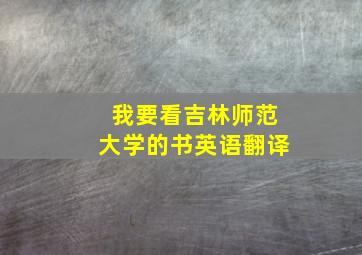 我要看吉林师范大学的书英语翻译