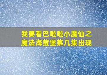 我要看巴啦啦小魔仙之魔法海萤堡第几集出现