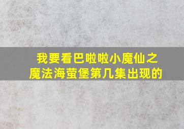 我要看巴啦啦小魔仙之魔法海萤堡第几集出现的