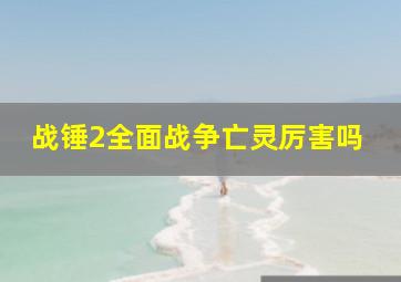 战锤2全面战争亡灵厉害吗