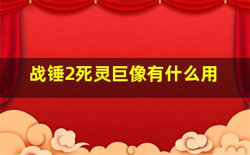 战锤2死灵巨像有什么用