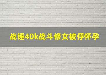 战锤40k战斗修女被俘怀孕