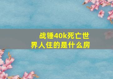 战锤40k死亡世界人住的是什么房