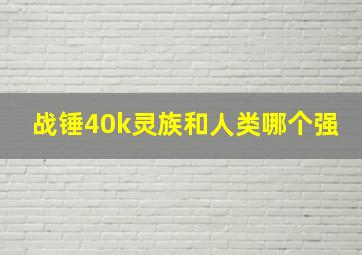 战锤40k灵族和人类哪个强