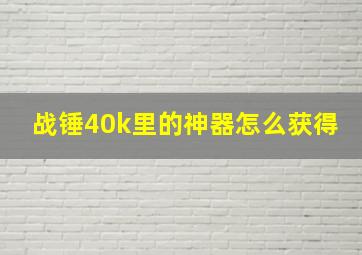 战锤40k里的神器怎么获得