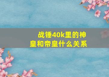 战锤40k里的神皇和帝皇什么关系