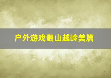 户外游戏翻山越岭美篇