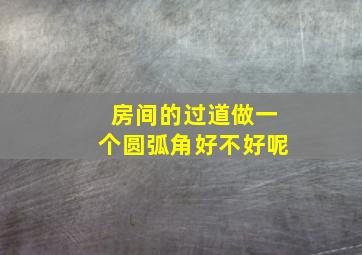 房间的过道做一个圆弧角好不好呢