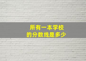 所有一本学校的分数线是多少