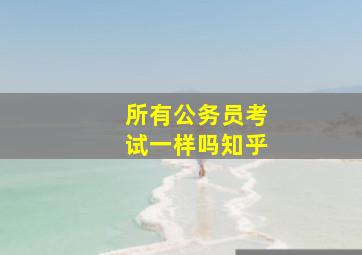 所有公务员考试一样吗知乎