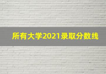 所有大学2021录取分数线