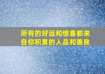 所有的好运和惊喜都来自你积累的人品和善良