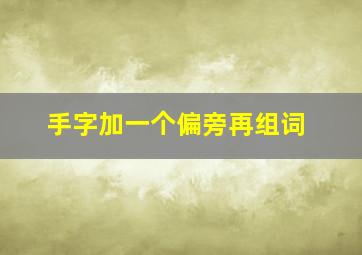 手字加一个偏旁再组词