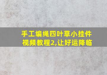 手工编绳四叶草小挂件视频教程2,让好运降临