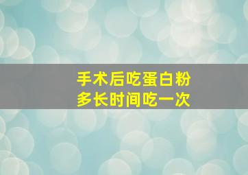 手术后吃蛋白粉多长时间吃一次