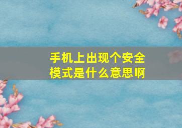 手机上出现个安全模式是什么意思啊