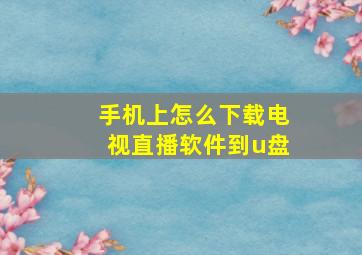 手机上怎么下载电视直播软件到u盘