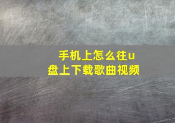 手机上怎么往u盘上下载歌曲视频