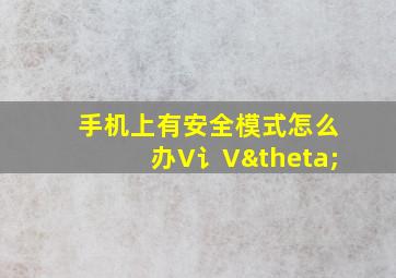 手机上有安全模式怎么办V讠Vθ