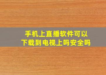 手机上直播软件可以下载到电视上吗安全吗