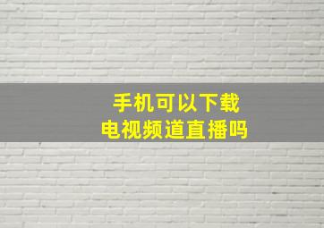 手机可以下载电视频道直播吗