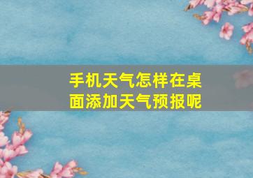 手机天气怎样在桌面添加天气预报呢