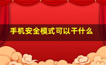 手机安全模式可以干什么