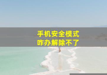 手机安全模式咋办解除不了