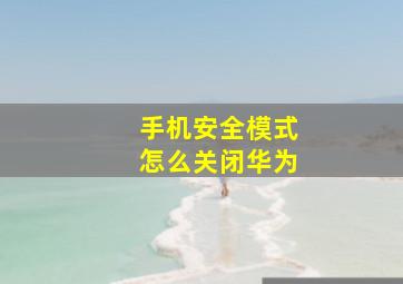 手机安全模式怎么关闭华为