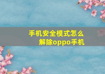 手机安全模式怎么解除oppo手机