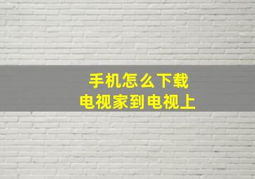 手机怎么下载电视家到电视上