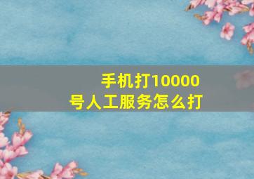 手机打10000号人工服务怎么打