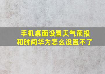 手机桌面设置天气预报和时间华为怎么设置不了