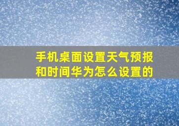 手机桌面设置天气预报和时间华为怎么设置的